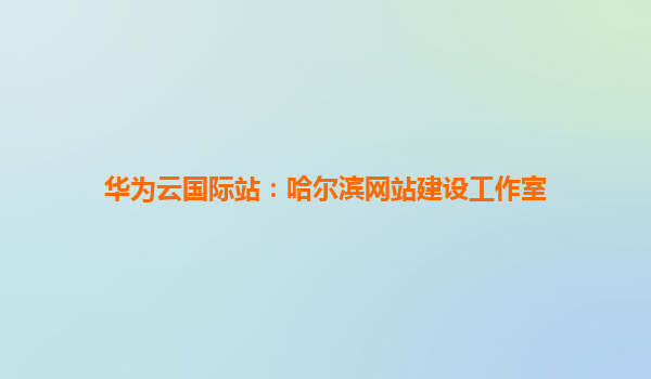 华为云国际站：哈尔滨网站建设工作室