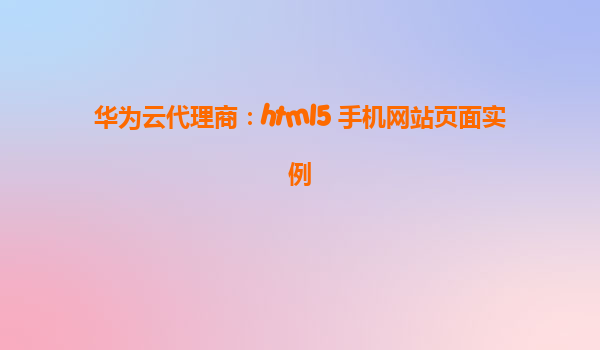 华为云代理商：html5 手机网站页面实例