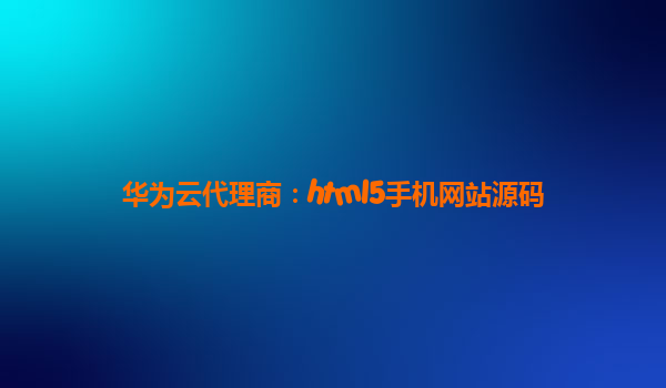 华为云代理商：html5手机网站源码