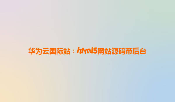 华为云国际站：html5网站源码带后台