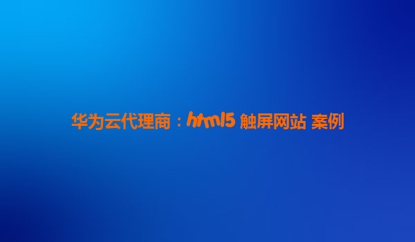 华为云代理商：html5 触屏网站 案例