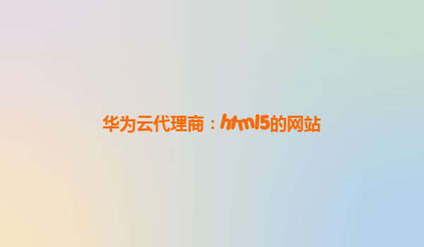 华为云代理商：html5的网站