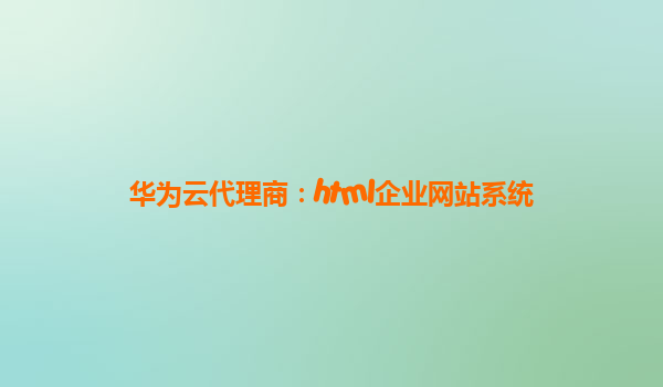 华为云代理商：html企业网站系统