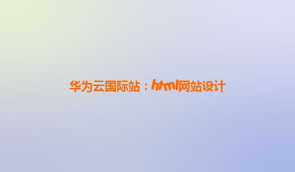 华为云国际站：html网站设计