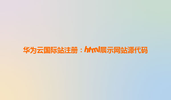 华为云国际站注册：html展示网站源代码
