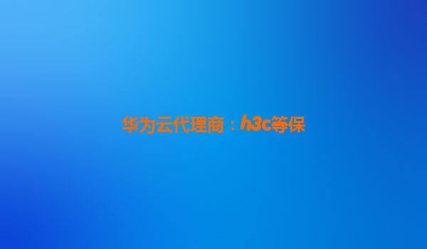 华为云代理商：h3c等保