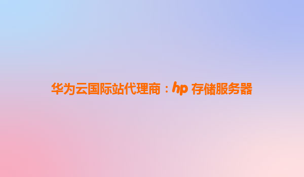 华为云国际站代理商：hp 存储服务器