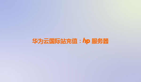 华为云国际站充值：hp 服务器