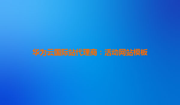 华为云国际站代理商：活动网站模板