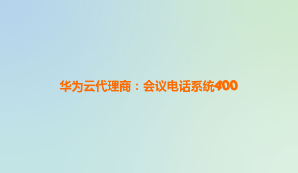 华为云代理商：会议电话系统400