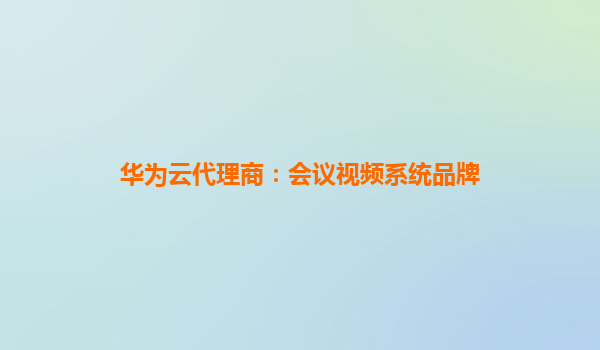 华为云代理商：会议视频系统品牌