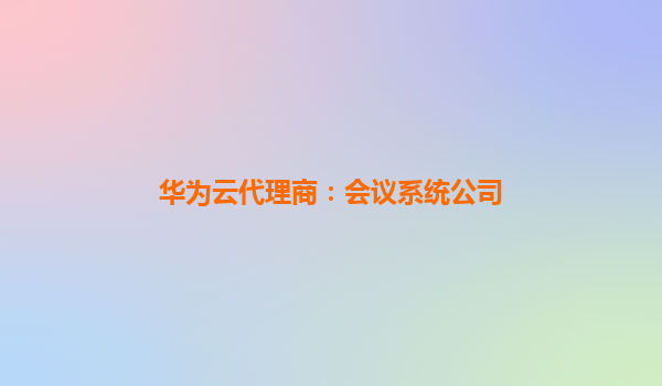 华为云代理商：会议系统公司