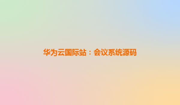 华为云国际站：会议系统源码