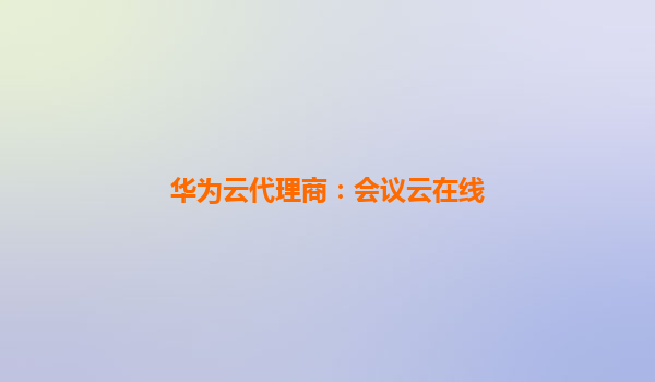 华为云代理商：会议云在线