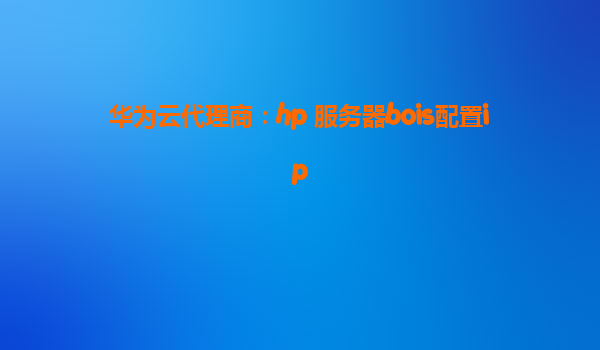 华为云代理商：hp 服务器bois配置ip