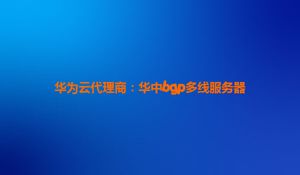 华为云代理商：华中bgp多线服务器