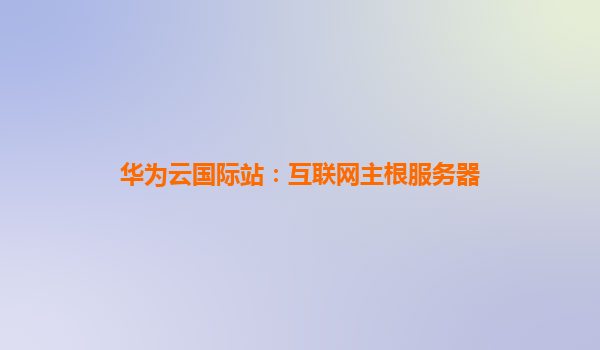 华为云国际站：互联网主根服务器