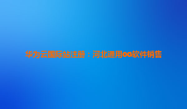 华为云国际站注册：河北通用oa软件销售