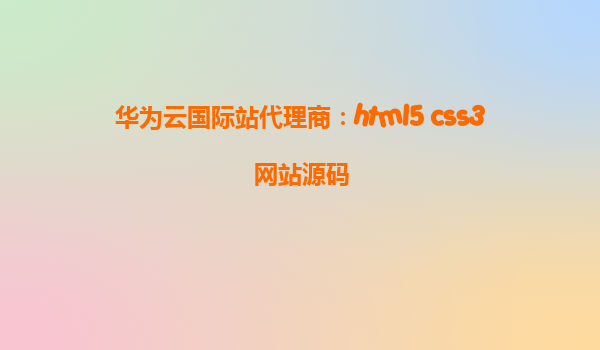 华为云国际站代理商：html5 css3网站源码