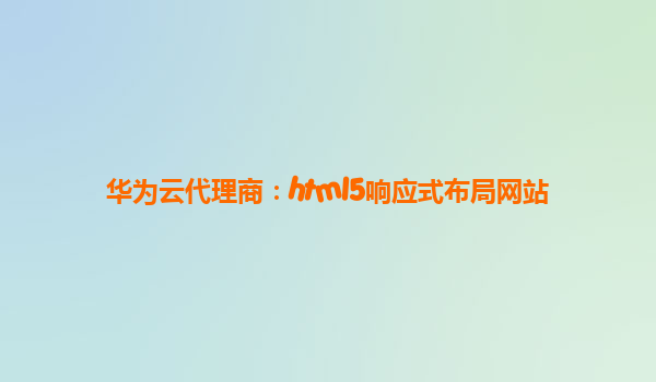 华为云代理商：html5响应式布局网站