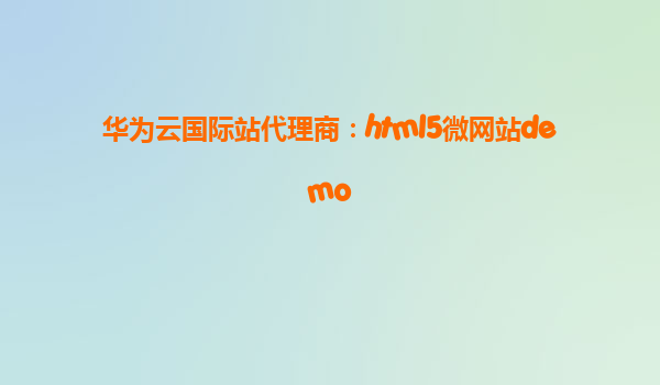 华为云国际站代理商：html5微网站demo