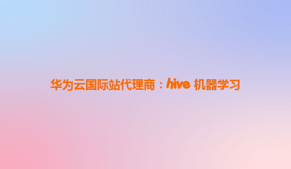 华为云国际站代理商：hive 机器学习