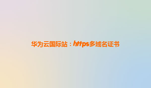 华为云国际站：https多域名证书
