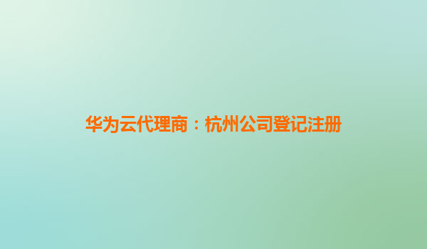 华为云代理商：杭州公司登记注册
