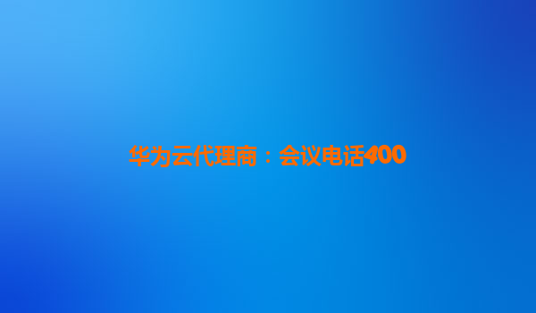 华为云代理商：会议电话400