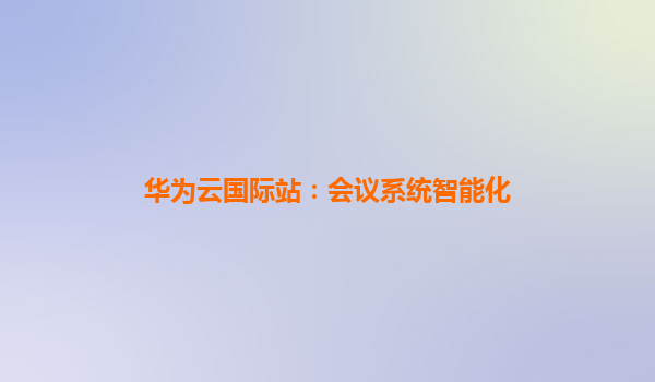 华为云国际站：会议系统智能化