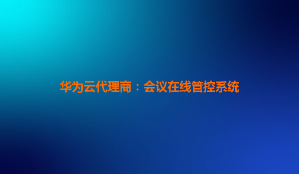 华为云代理商：会议在线管控系统