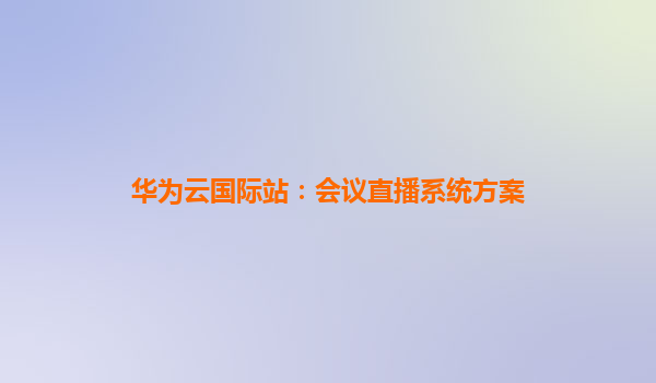 华为云国际站：会议直播系统方案