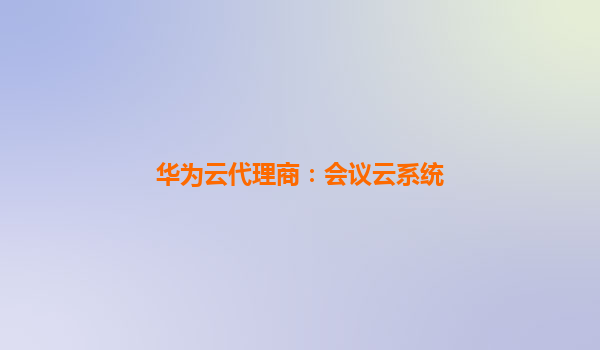 华为云代理商：会议云系统