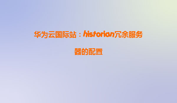 华为云国际站：historian冗余服务器的配置