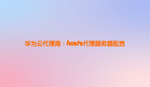 华为云代理商：hosts代理服务器配置