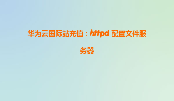 华为云国际站充值：httpd 配置文件服务器