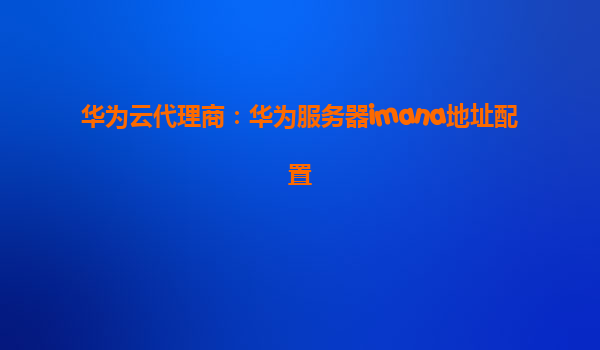华为云代理商：华为服务器imana地址配置