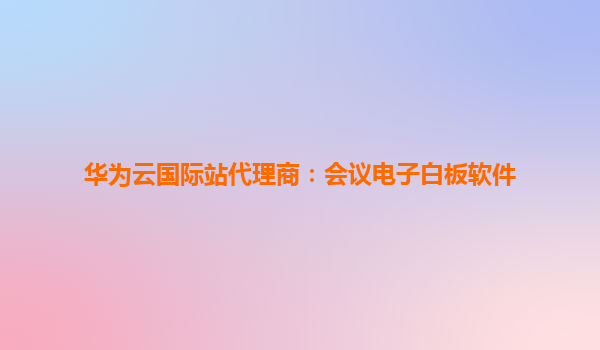 华为云国际站代理商：会议电子白板软件
