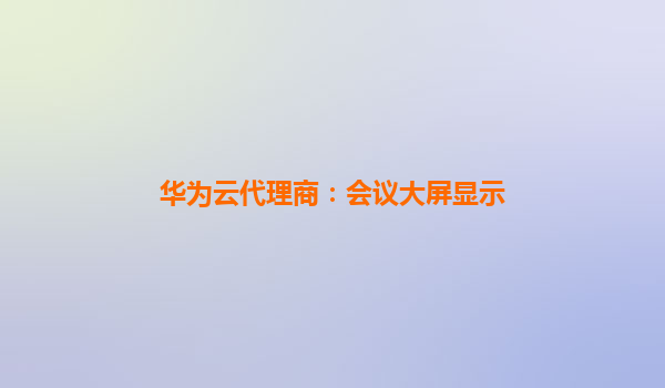华为云代理商：会议大屏显示