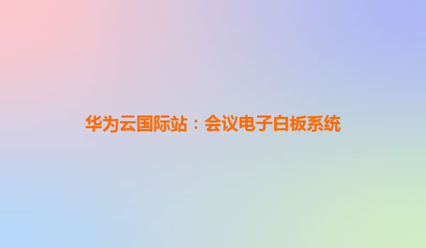 华为云国际站：会议电子白板系统