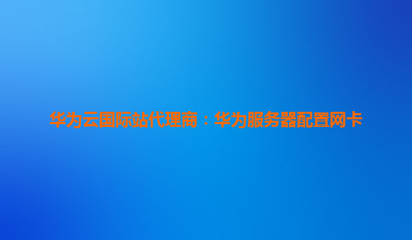 华为云国际站代理商：华为服务器配置网卡