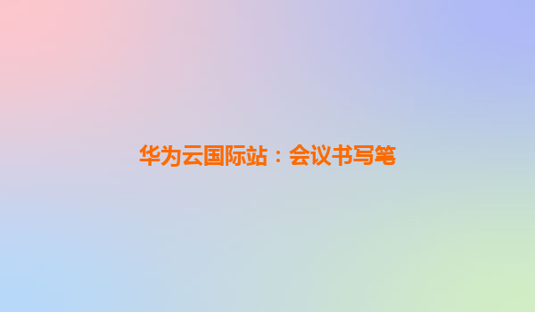 华为云国际站：会议书写笔