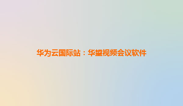 华为云国际站：华望视频会议软件