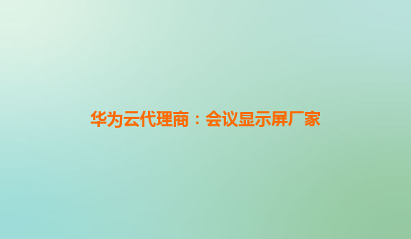 华为云代理商：会议显示屏厂家