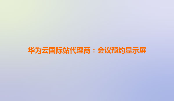 华为云国际站代理商：会议预约显示屏