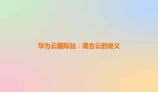 华为云国际站：混合云的定义