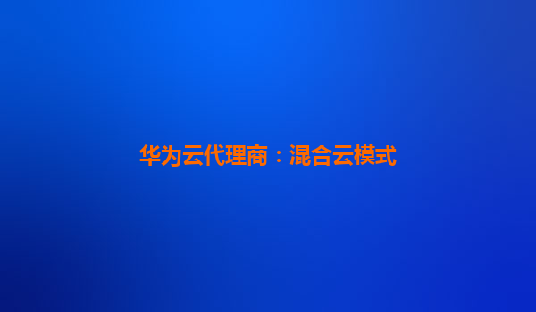 华为云代理商：混合云模式