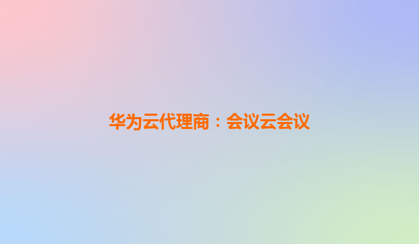 华为云代理商：会议云会议