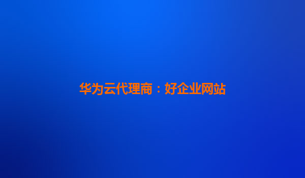 华为云代理商：好企业网站