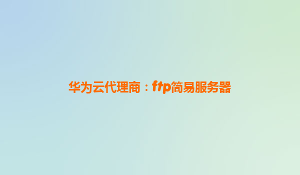 华为云代理商：ftp简易服务器